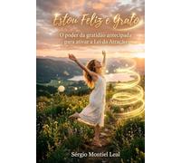 ESTOU FELIZ E GRATO: O PODER DA GRATIDÃO ANTECIPADA PARA ATIVAR A LEI DA ATRAÇÃO