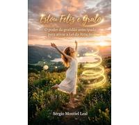 ESTOU FELIZ E GRATO: O PODER DA GRATIDÃO ANTECIPADA PARA ATIVAR A LEI DA ATRAÇÃO