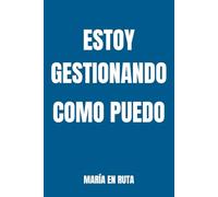 ESTOY GESTIONANDO COMO PUEDO: Para los días que todo pesa.