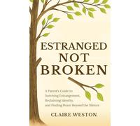Estranged Not Broken: A Parent’s Guide to Surviving Estrangement, Reclaiming Identity, and Finding Peace Beyond the Silence