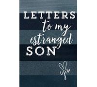 Estrangement Journal - Letters to My Estranged Son: Letters for or thoughts about estranged daughter, son, or grandchild (Notes to or about your estranged child)