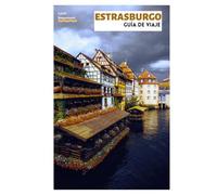 Estrasburgo Guía de Viaje: Principales atracciones, joyas ocultas, gastronomía, Navidad y excursiones de un día desde la capital de Alsacia