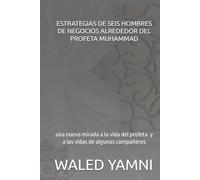 ESTRATEGIAS DE SEIS HOMBRES DE NEGOCIOS ALREDEDOR DEL PROFETA MUHAMMAD: una nueva mirada a la vida del profeta (p y b sean con él) y a las vidas de algunos compañeros