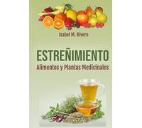 ESTREÑIMIENTO. Alimentos y Plantas Medicinales.: Recetas, Consejos, Remedios Complementarios y Terapias Naturales.