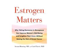 Estrogen Matters: Why Taking Hormones in Menopause Can Improve Women's Well-Being and Lengthen Their Lives -- Without Raising the Risk of Breast Cancer