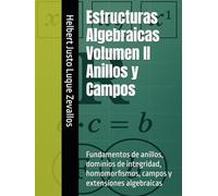 Estructuras Algebraicas Volumen II Anillos y Campos: Fundamentos de anillos, dominios de integridad, homomorfismos, campos y extensiones algebraicas (Licenciatura de Matematicas)