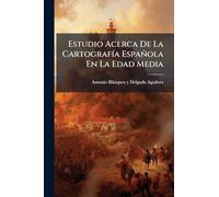 Estudio Acerca De La Cartografía Española En La Edad Media: Acompañado De Varios Mapas...
