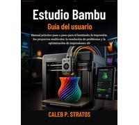 Estudio Bambu Guía del usuario: Manual práctico paso a paso para el laminado, la impresión, los proyectos multicolor, la resolución de problemas y la optimización de impresiones 3D