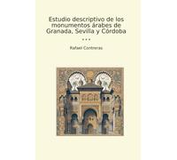 Estudio descriptivo de los monumentos árabes de Granada, Sevilla y Córdoba (Classic Books)