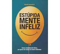 Estúpidamente Infeliz: Cómo dejar de sabotear tu vida y romper los patrones mentales que te impiden ser feliz.
