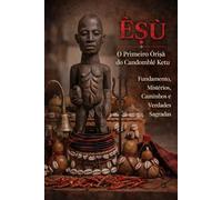 Èṣù: O Primeiro Òrìṣà do Candomblé Ketu - Tradição, Símbolos e Poder: Descubra a história, as qualidades e a centralidade de Èṣù na matriz africana brasileira