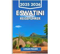 ESWATINI REISEFÜHRER 2025 2026: Echte Reisen durch Natur, Kultur und Alltag im verborgenen Königreich des südlichen Afrikas