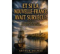 ET SI LA NOUVELLE-FRANCE AVAIT SURVÉCU ?: La décision qui aurait pu changer le destin du Canada (Et si… - Les uchronies d'Arthur Delmas)