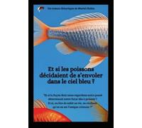 Et si les poissons décidaient de s'envoler dans le ciel bleu ?: Et si la façon dont nous regardons notre passé déterminait notre futur ?