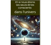 Et si nous étions les seuls êtres conscients dans l'univers (Sciences, philosophie et réflexion)