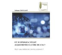 Et Si Spinoza Vivait Aujourd'hui À l'Ère de l'Ia ?: Peut-on créer de l'intelligence ?