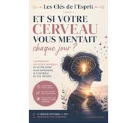 Et si votre cerveau vous mentait chaque jour ?: Comprendre les pièges invisibles de votre esprit pour prendre le contrôle de vos pensées (Les Clés de l'Esprit)