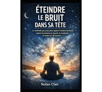 Éteindre le Bruit dans sa Tête: La méthode pas à pas pour apaiser l’anxiété nocturne, calmer les pensées en boucle et s’endormir en moins de 20 minutes