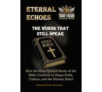 Eternal Echoes: The Words That Still Speak - How the Most Quoted Books of the Bible Continue to Shape Faith, Culture, and the Human Heart