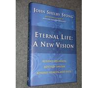 Eternal Life: A New Vision: Beyond Religion, Beyond Theism, Beyond Heaven and Hell