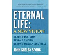 Eternal Life: A New Vision: Beyond Religion, Beyond Theism, Beyond Heaven and Hell