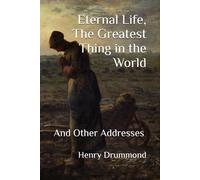 Eternal Life, The Greatest Thing in the World: And Other Addresses