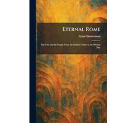 Eternal Rome: The City and Its People From the Earliest Times to the Present Day