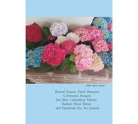 Eternal Season: Floral Harmony: Celebration Bouquet -Sea Blue Chalcedony Edition: Radiant Floral Bloom and Passionate Joy Art Journal