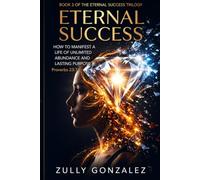 Eternal Success: How to Manifest a Life of Abundance Without Limits and Lasting Purpose