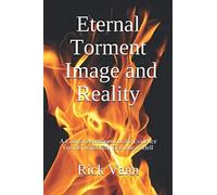 Eternal Torment: Image and Reality: A Critical Assessment of the Evidence For the Traditional Doctrine of Hell