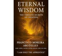 Eternal Wisdom: The Timeless Secrets of Creation (Yo solo soy El Aprendiz)