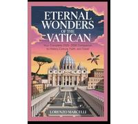 Eternal Wonders of the Vatican: Your Complete 2025-2026 Companion to History, Culture, Faith, and Travel