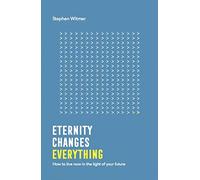 Eternity Changes Everything (Live Different): How to live now in the light of your future
