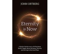 Eternity is Now: A Radical Rediscovery of What Jesus Really Taught about Salvation, Eternity and Getting to the Good Place