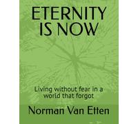ETERNITY IS NOW: Living without fear in a world that forgot