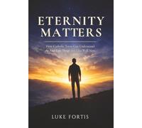Eternity Matters: How Catholic Teens Can Understand the Four Last Things and Live Well Now
