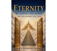 Eternity: My journey into Heaven and the Rewards That Await