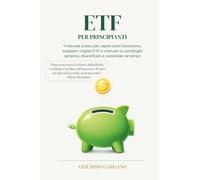 ETF per Principianti: Il manuale pratico per capire come funzionano, scegliere i migliori ETF e costruire un portafoglio semplice, diversificato e ... nel tempo (Benessere e Sviluppo Personale)