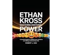 ETHAN KROSS - Mastering Emotional Power: A Practical Guide to Shifting Your Emotions and Taking Control of Your Life