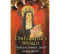 Etheldreda's World: Princess, Abbess, Saint
