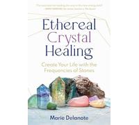 Ethereal Crystal Healing: Create Your Life with the Frequencies of Stones