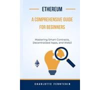 Ethereum A Comprehensive Guide for Beginners: Mastering Smart Contracts, Decentralized Apps, and Web3