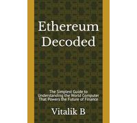 Ethereum Decoded: The Simplest Guide to Understanding the World Computer That Powers the Future of Finance