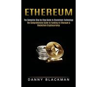Ethereum: The Complete Step by Step Guide to Blockchain Technology (The Comprehensive Guide to Funding in Ethereum & Blockchain Cryptocurrency)