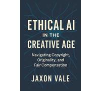 Ethical AI in the Creative Age: Navigating Copyright, Originality and Fair Compensation (Tech and Innovations)
