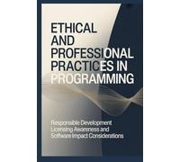 ETHICAL AND PROFESSIONAL PRACTICES IN PROGRAMMING: Responsible Development Licensing Awareness and Software Impact Considerations (Secure, Ethical & Professional Software Practice)