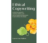 Ethical Copywriting: A practical guide for coaches, healers, and service-based entrepreneurs to sell without the sleaze
