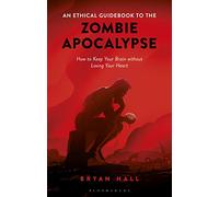 Ethical Guidebook to the Zombie Apocalypse, An: How to Keep Your Brain without Losing Your Heart