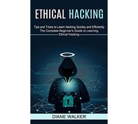 Ethical Hacking: Tips and Tricks to Learn Hacking Quickly and Efficiently (The Complete Beginner's Guide to Learning Ethical Hacking)