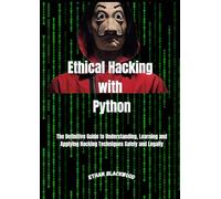 Ethical Hacking With Python: The Definitive Guide to Understanding, Learning and Applying Hacking Techniques Safely and Legally